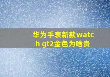 华为手表新款watch gt2金色为啥贵